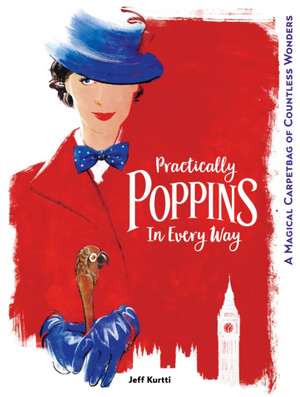 Practically Poppins in Every Way: A Magical Carpetbag of Countless Wonders de Jeff Kurtti