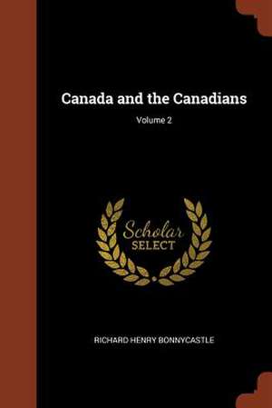 Canada and the Canadians; Volume 2 de Richard Henry Bonnycastle