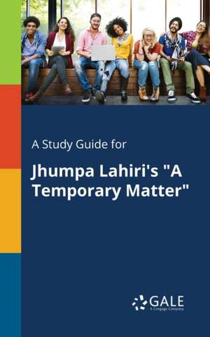 A Study Guide for Jhumpa Lahiri's "A Temporary Matter" de Cengage Learning Gale