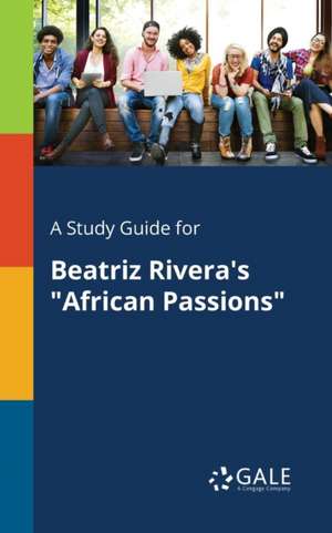 A Study Guide for Beatriz Rivera's "African Passions" de Cengage Learning Gale