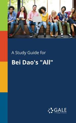 A Study Guide for Bei Dao's "All" de Cengage Learning Gale