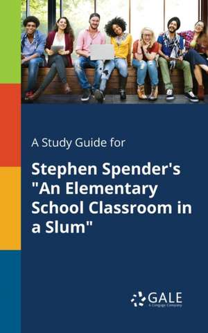 A Study Guide for Stephen Spender's "An Elementary School Classroom in a Slum" de Cengage Learning Gale