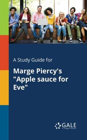 A Study Guide for Marge Piercy's "Apple Sauce for Eve" de Cengage Learning Gale