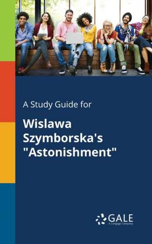 A Study Guide for Wislawa Szymborska's "Astonishment" de Cengage Learning Gale