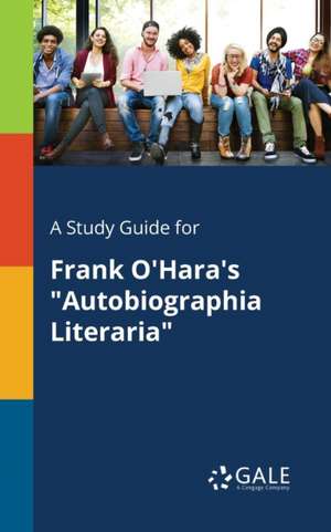 A Study Guide for Frank O'Hara's "Autobiographia Literaria" de Cengage Learning Gale