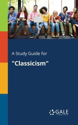 A Study Guide for "Classicism" de Cengage Learning Gale