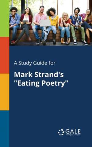 A Study Guide for Mark Strand's "Eating Poetry" de Cengage Learning Gale