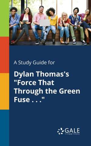 A Study Guide for Dylan Thomas's "Force That Through the Green Fuse . . ." de Cengage Learning Gale