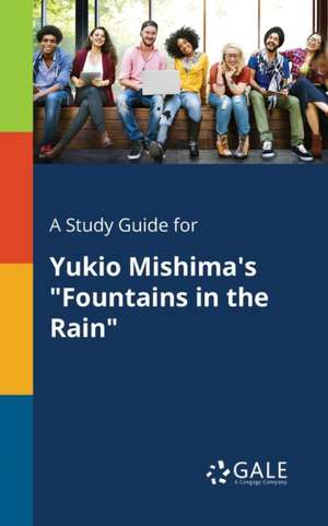 A Study Guide for Yukio Mishima's "Fountains in the Rain" de Cengage Learning Gale