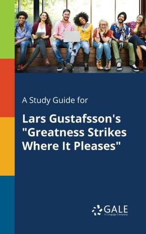 A Study Guide for Lars Gustafsson's "Greatness Strikes Where It Pleases" de Cengage Learning Gale