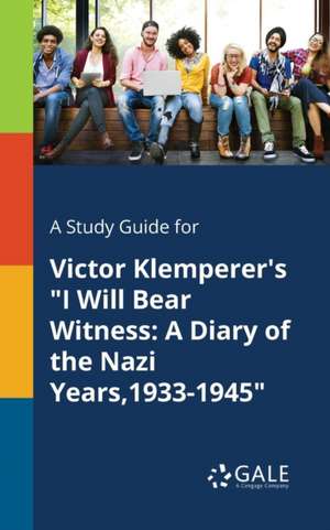 A Study Guide for Victor Klemperer's "I Will Bear Witness de Cengage Learning Gale