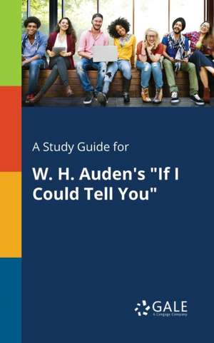 A Study Guide for W. H. Auden's "If I Could Tell You" de Cengage Learning Gale