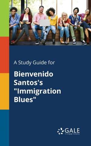 A Study Guide for Bienvenido Santos's "Immigration Blues" de Cengage Learning Gale