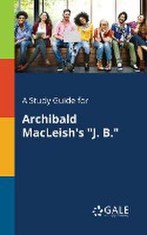 A Study Guide for Archibald MacLeish's "J. B." de Cengage Learning Gale