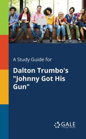 A Study Guide for Dalton Trumbo's "Johnny Got His Gun" de Cengage Learning Gale