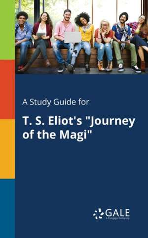 A Study Guide for T. S. Eliot's "Journey of the Magi" de Cengage Learning Gale