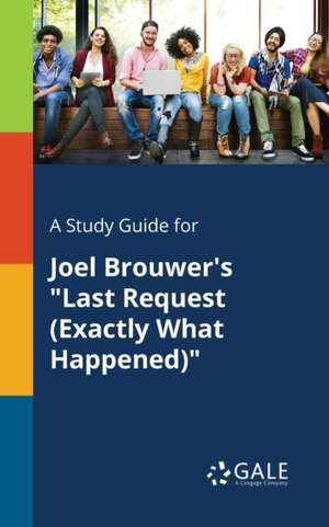 A Study Guide for Joel Brouwer's "Last Request (Exactly What Happened)" de Cengage Learning Gale