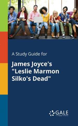 A Study Guide for James Joyce's "Leslie Marmon Silko's Dead" de Cengage Learning Gale