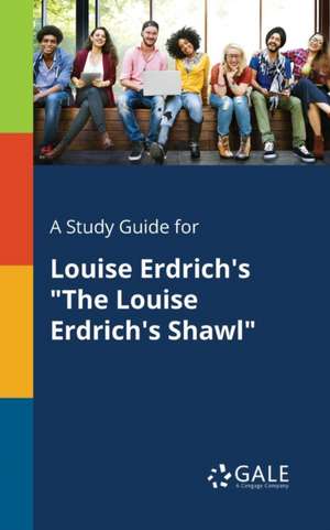 A Study Guide for Louise Erdrich's "The Louise Erdrich's Shawl" de Cengage Learning Gale