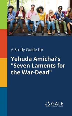 A Study Guide for Yehuda Amichai's "Seven Laments for the War-Dead" de Cengage Learning Gale