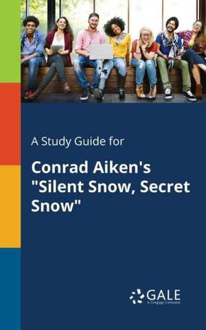 A Study Guide for Conrad Aiken's "Silent Snow, Secret Snow" de Cengage Learning Gale