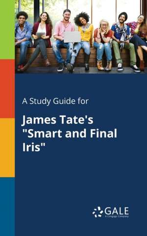 A Study Guide for James Tate's "Smart and Final Iris" de Cengage Learning Gale