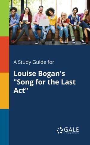 A Study Guide for Louise Bogan's "Song for the Last Act" de Cengage Learning Gale