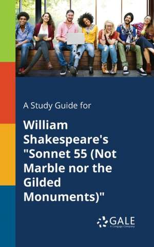 A Study Guide for William Shakespeare's "Sonnet 55 (Not Marble nor the Gilded Monuments)" de Cengage Learning Gale