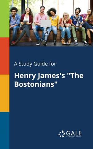 A Study Guide for Henry James's "The Bostonians" de Cengage Learning Gale