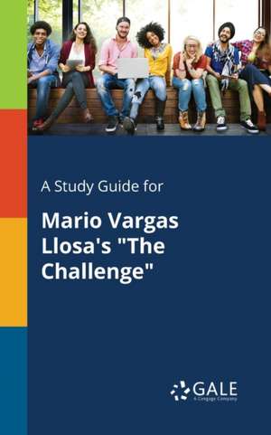 A Study Guide for Mario Vargas Llosa's "The Challenge" de Cengage Learning Gale