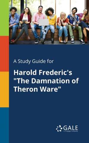 A Study Guide for Harold Frederic's "The Damnation of Theron Ware" de Cengage Learning Gale