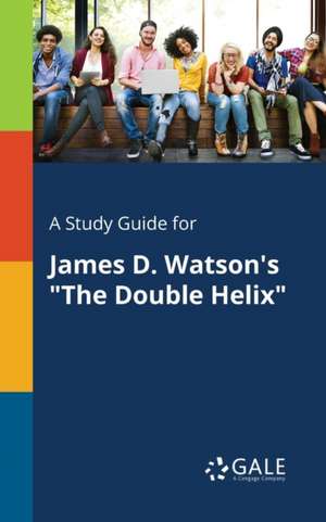 A Study Guide for James D. Watson's "The Double Helix" de Cengage Learning Gale