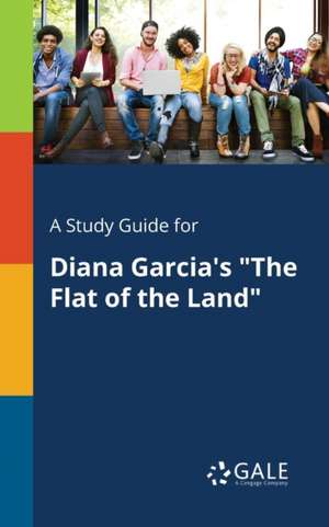 A Study Guide for Diana Garcia's "The Flat of the Land" de Cengage Learning Gale