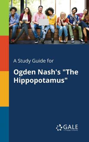 A Study Guide for Ogden Nash's "The Hippopotamus" de Cengage Learning Gale