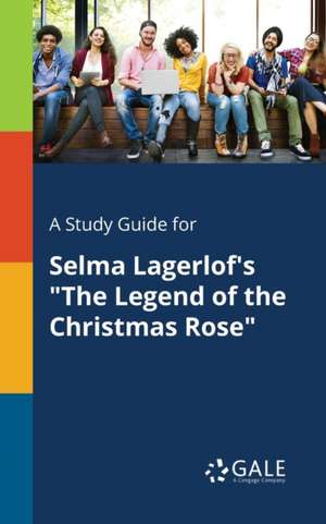 A Study Guide for Selma Lagerlof's "The Legend of the Christmas Rose" de Cengage Learning Gale