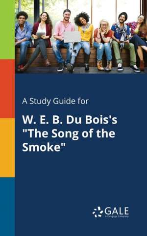 A Study Guide for W. E. B. Du Bois's "The Song of the Smoke" de Cengage Learning Gale