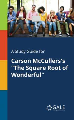 A Study Guide for Carson McCullers's "The Square Root of Wonderful" de Cengage Learning Gale