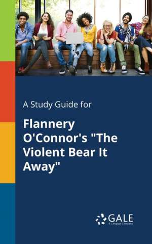 A Study Guide for Flannery O'Connor's "The Violent Bear It Away" de Cengage Learning Gale