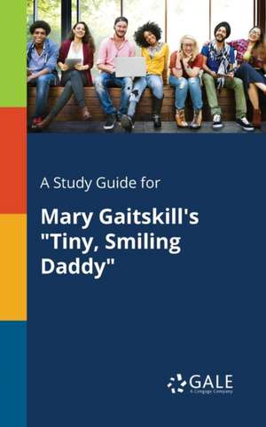 A Study Guide for Mary Gaitskill's "Tiny, Smiling Daddy" de Cengage Learning Gale