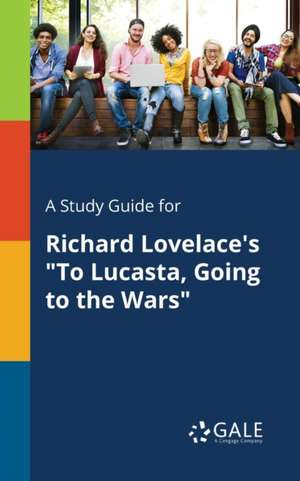 A Study Guide for Richard Lovelace's "To Lucasta, Going to the Wars" de Cengage Learning Gale