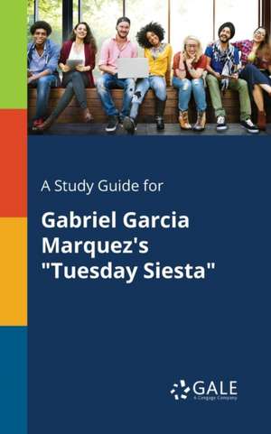 A Study Guide for Gabriel Garcia Marquez's "Tuesday Siesta" de Cengage Learning Gale