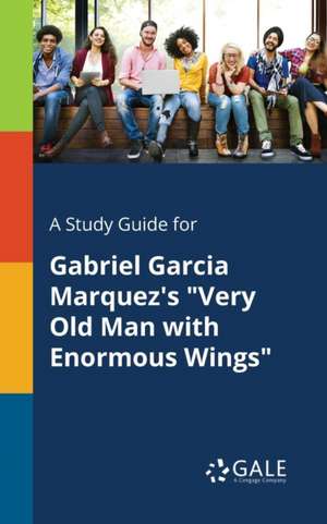 A Study Guide for Gabriel Garcia Marquez's "Very Old Man With Enormous Wings" de Cengage Learning Gale