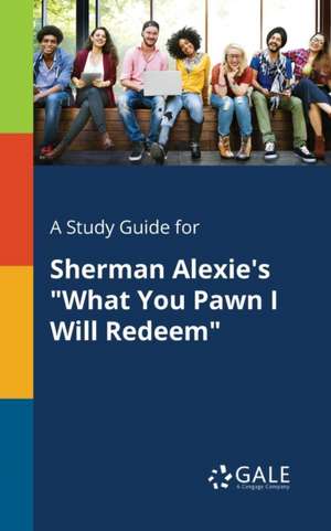 A Study Guide for Sherman Alexie's "What You Pawn I Will Redeem" de Cengage Learning Gale