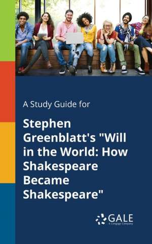 A Study Guide for Stephen Greenblatt's "Will in the World de Cengage Learning Gale