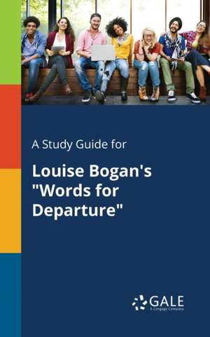 A Study Guide for Louise Bogan's "Words for Departure" de Cengage Learning Gale