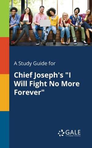 A Study Guide for Chief Joseph's "I Will Fight No More Forever" de Cengage Learning Gale