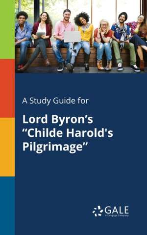 A Study Guide for Lord Byron's "Childe Harold's Pilgrimage" de Cengage Learning Gale