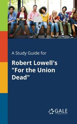 A Study Guide for Robert Lowell's "For the Union Dead" de Cengage Learning Gale