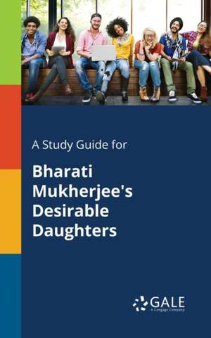 A Study Guide for Bharati Mukherjee's Desirable Daughters de Cengage Learning Gale