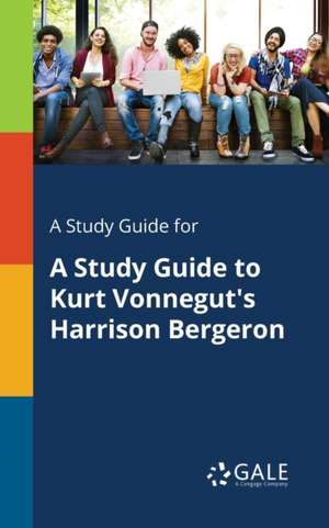 A Study Guide for A Study Guide to Kurt Vonnegut's Harrison Bergeron de Cengage Learning Gale